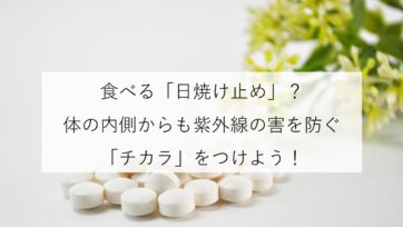 飲む「日焼け止め」？体の内側からも紫外線の害を防ぐ「チカラ」をつけよう！