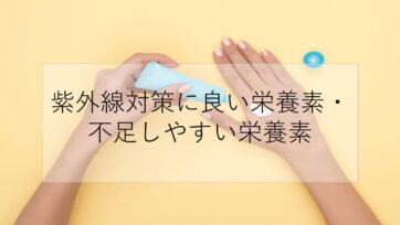 紫外線対策に良い栄養素・欠乏しやすい‟ある栄養素”とは？