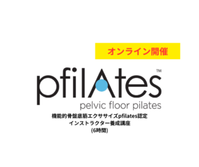 【オンライン】第55期 機能的骨盤底筋エクササイズ「PFILATES™」認定インストラクター国際資格取得講座（6時間）